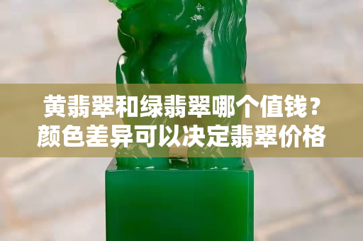 黃翡翠和綠翡翠哪個值錢？顏色差異可以決定翡翠價格嗎？