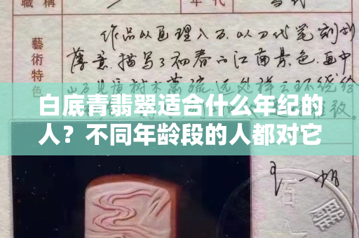 白底青翡翠適合什么年紀的人？不同年齡段的人都對它愛不釋手！