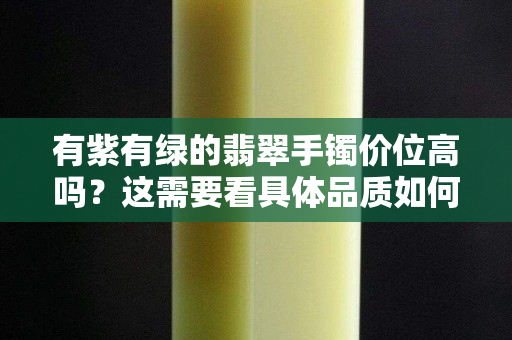 有紫有綠的翡翠手鐲價位高嗎？這需要看具體品質如何！