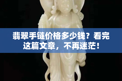 翡翠手鏈價格多少錢？看完這篇文章，不再迷茫！