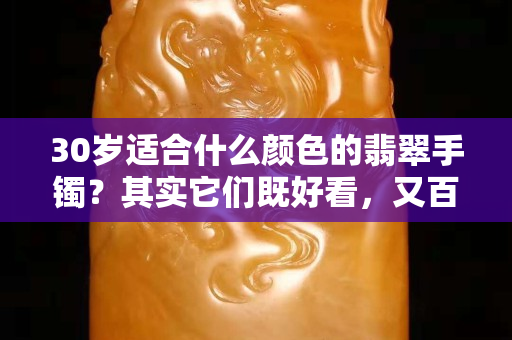 30歲適合什么顏色的翡翠手鐲？其實它們既好看，又百搭！