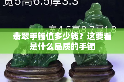 翡翠手鐲值多少錢(qián)？這要看是什么品質(zhì)的手鐲