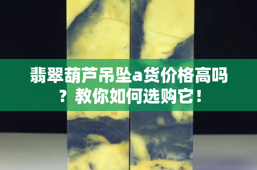 翡翠葫蘆吊墜a貨價格高嗎？教你如何選購它！