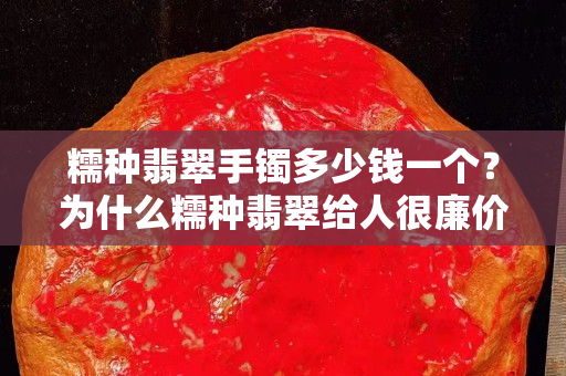 糯種翡翠手鐲多少錢一個？為什么糯種翡翠給人很廉價的錯覺？
