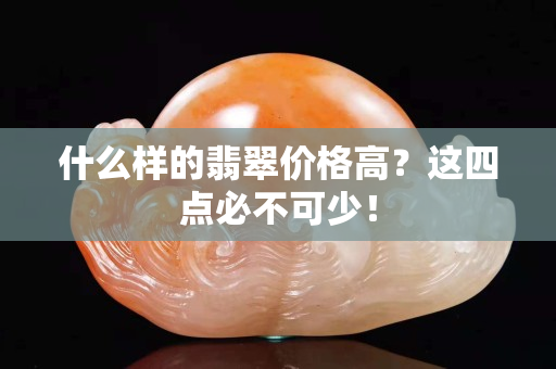 什么樣的翡翠價格高？這四點必不可少！