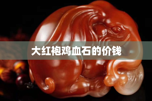 大紅袍雞血石的價錢