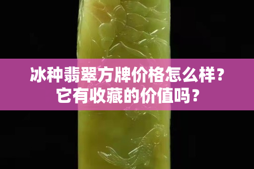 冰種翡翠方牌價格怎么樣？它有收藏的價值嗎？