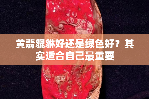 黃翡貔貅好還是綠色好？其實適合自己最重要