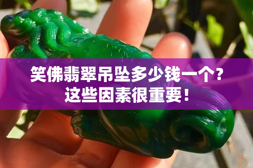 笑佛翡翠吊墜多少錢一個？這些因素很重要！
