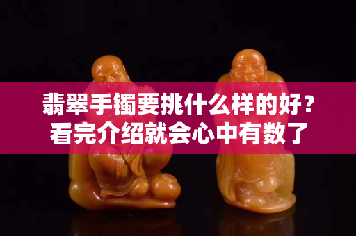 翡翠手鐲要挑什么樣的好？看完介紹就會心中有數了