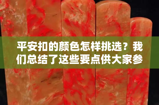 平安扣的顏色怎樣挑選？我們總結了這些要點供大家參考