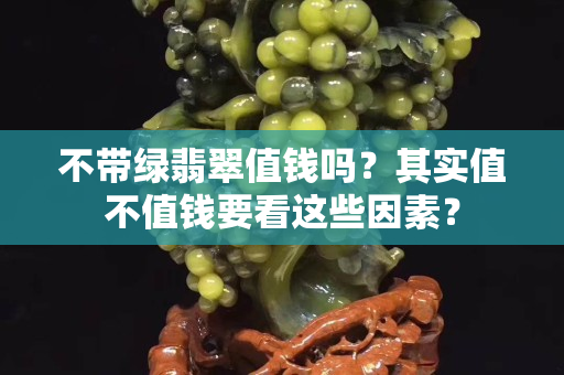 不帶綠翡翠值錢嗎？其實值不值錢要看這些因素？
