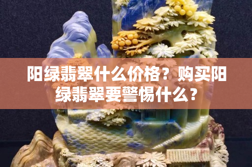 陽綠翡翠什么價格？購買陽綠翡翠要警惕什么？