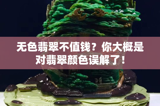 無色翡翠不值錢？你大概是對翡翠顏色誤解了！