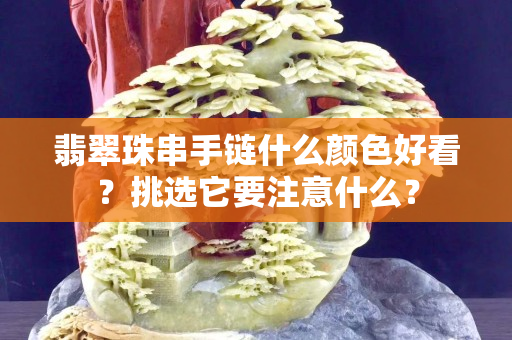 翡翠珠串手鏈什么顏色好看？挑選它要注意什么？