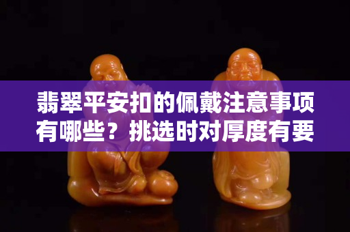 翡翠平安扣的佩戴注意事項有哪些？挑選時對厚度有要求嗎？