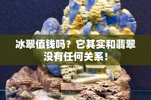 冰翠值錢嗎？它其實和翡翠沒有任何關系！