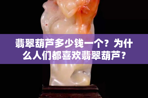 翡翠葫蘆多少錢一個？為什么人們都喜歡翡翠葫蘆？