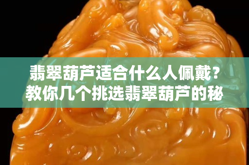 翡翠葫蘆適合什么人佩戴？教你幾個挑選翡翠葫蘆的秘訣