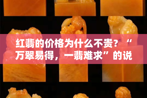 紅翡的價格為什么不貴？“萬翠易得，一翡難求”的說法，你知道嗎？