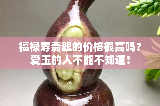 福祿壽翡翠的價格很高嗎？愛玉的人不能不知道！
