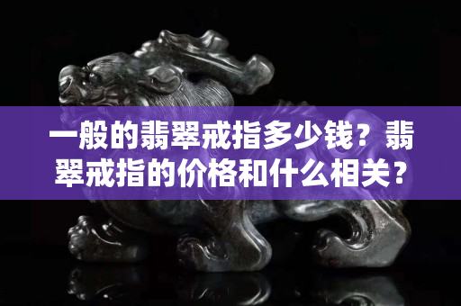 一般的翡翠戒指多少錢？翡翠戒指的價格和什么相關？