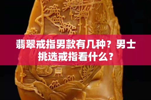 翡翠戒指男款有幾種？男士挑選戒指看什么？