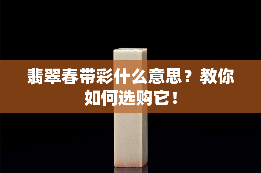 翡翠春帶彩什么意思？教你如何選購它！