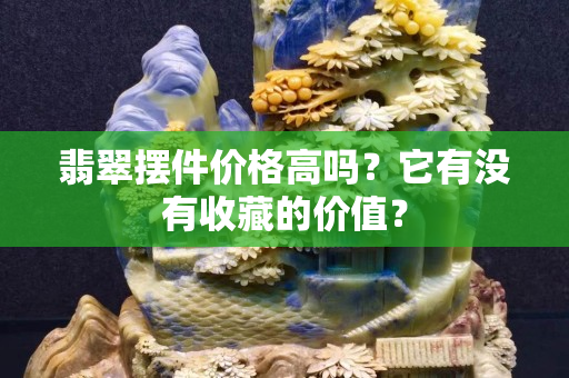 翡翠擺件價(jià)格高嗎？它有沒(méi)有收藏的價(jià)值？