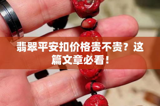 翡翠平安扣價格貴不貴？這篇文章必看！