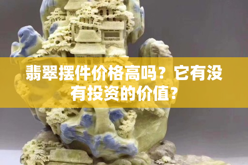 翡翠擺件價格高嗎？它有沒有投資的價值？