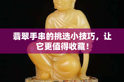 翡翠手串的挑選小技巧，讓它更值得收藏！
