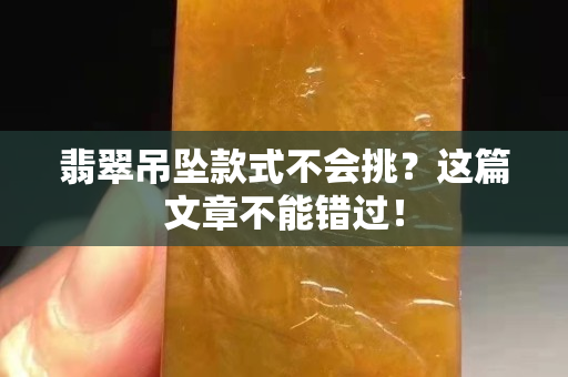 翡翠吊墜款式不會挑？這篇文章不能錯過！