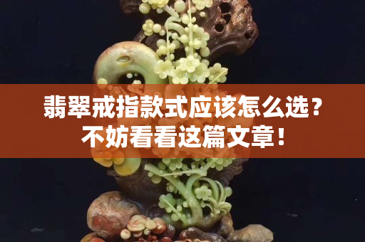 翡翠戒指款式應該怎么選？不妨看看這篇文章！