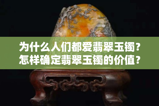 為什么人們都愛翡翠玉鐲？怎樣確定翡翠玉鐲的價值？