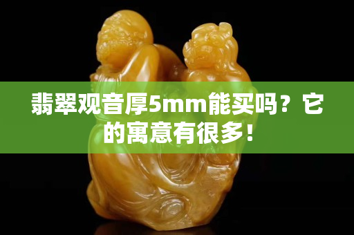 翡翠觀音厚5mm能買嗎？它的寓意有很多！