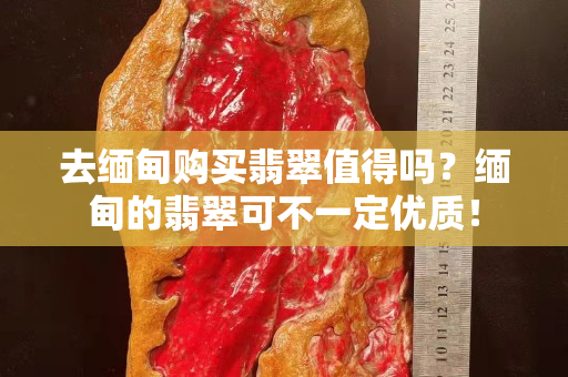去緬甸購(gòu)買翡翠值得嗎？緬甸的翡翠可不一定優(yōu)質(zhì)！