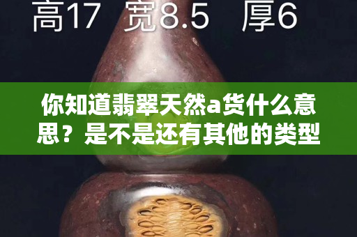你知道翡翠天然a貨什么意思？是不是還有其他的類型？