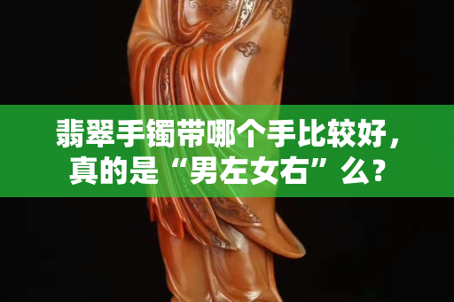 翡翠手鐲帶哪個手比較好，真的是“男左女右”么？