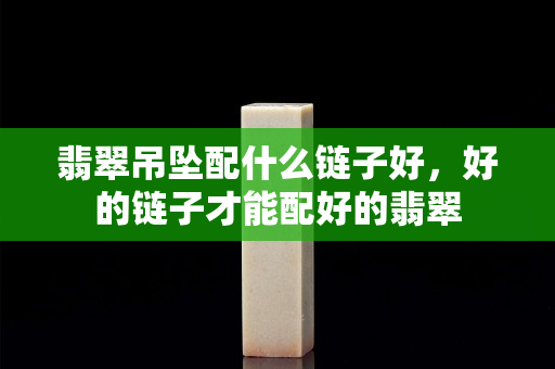 翡翠吊墜配什么鏈子好，好的鏈子才能配好的翡翠