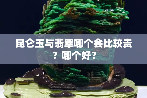 昆侖玉與翡翠哪個會比較貴？哪個好？