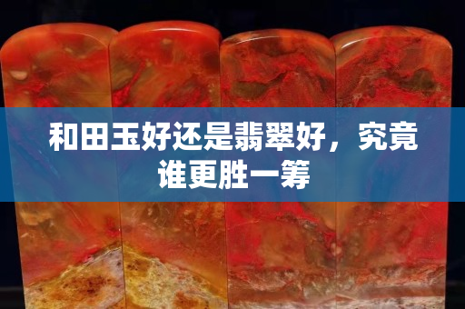 和田玉好還是翡翠好，究竟誰更勝一籌
