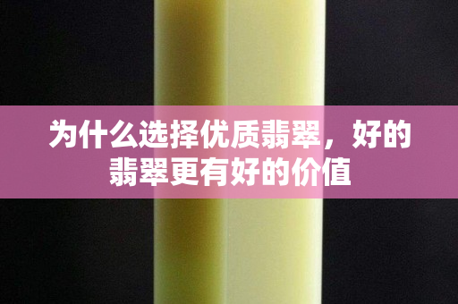 為什么選擇優質翡翠，好的翡翠更有好的價值