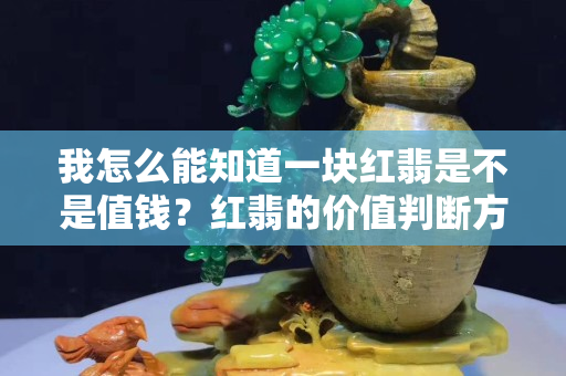 我怎么能知道一塊紅翡是不是值錢？紅翡的價值判斷方向