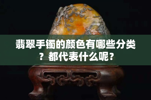 翡翠手鐲的顏色有哪些分類？都代表什么呢？