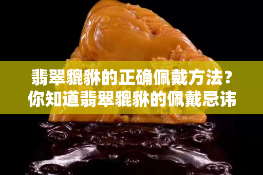 翡翠貔貅的正確佩戴方法？你知道翡翠貔貅的佩戴忌諱么！