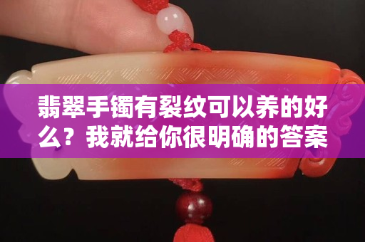 翡翠手鐲有裂紋可以養的好么？我就給你很明確的答案哦！