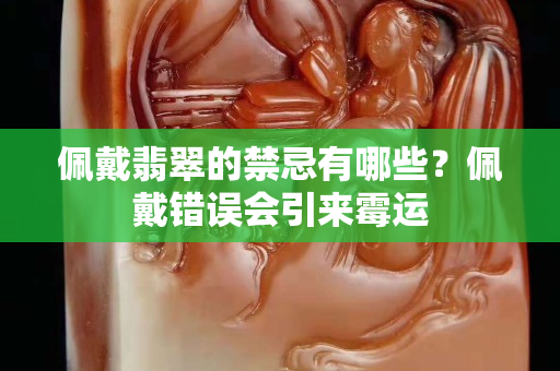 佩戴翡翠的禁忌有哪些？佩戴錯誤會引來霉運