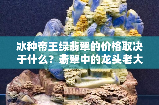 冰種帝王綠翡翠的價格取決于什么？翡翠中的龍頭老大價格