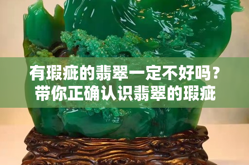 有瑕疵的翡翠一定不好嗎？帶你正確認識翡翠的瑕疵